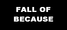 FALL OF BECAUSE